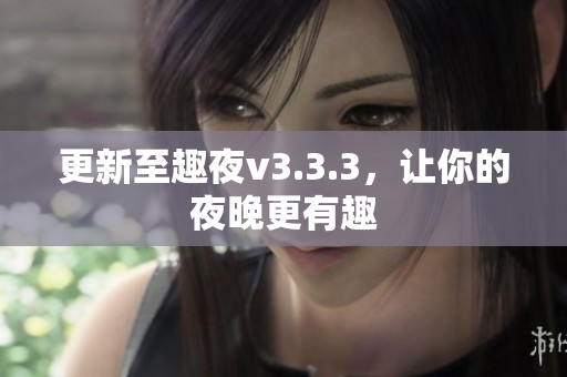 更新至趣夜v3.3.3，让你的夜晚更有趣