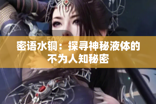 密语水铜：探寻神秘液体的不为人知秘密