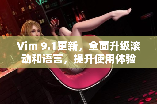 Vim 9.1更新，全面升级滚动和语言，提升使用体验