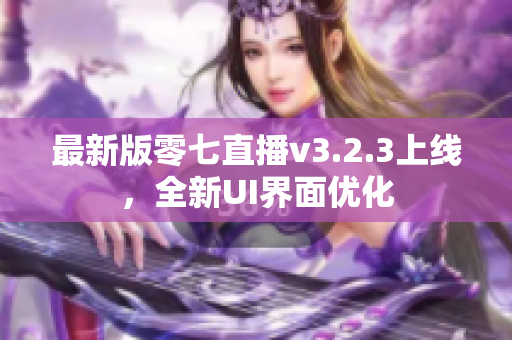 最新版零七直播v3.2.3上线，全新UI界面优化
