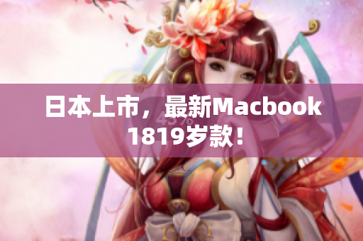 日本上市，最新Macbook 1819岁款！