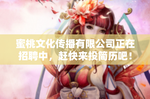 蜜桃文化传播有限公司正在招聘中，赶快来投简历吧！