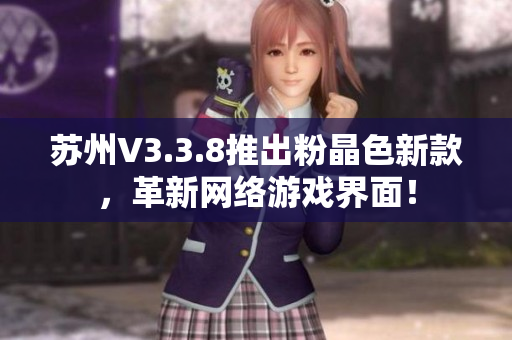 苏州V3.3.8推出粉晶色新款，革新网络游戏界面！