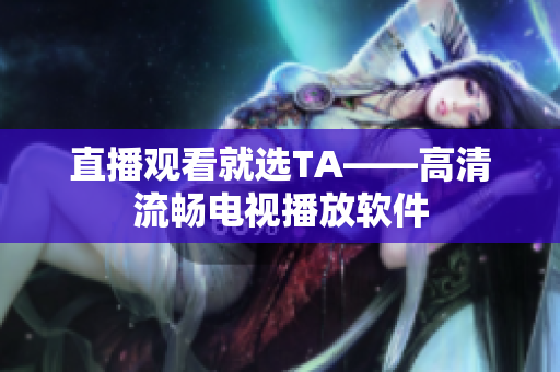 直播观看就选TA——高清流畅电视播放软件
