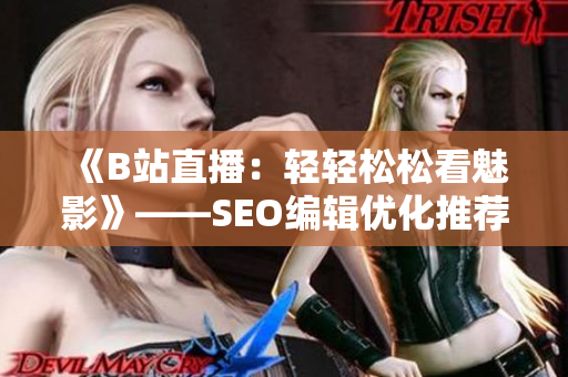 《B站直播：轻轻松松看魅影》——SEO编辑优化推荐
