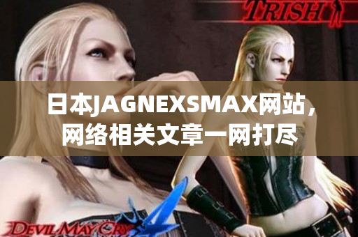 日本JAGNEXSMAX网站，网络相关文章一网打尽