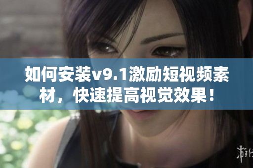 如何安装v9.1激励短视频素材，快速提高视觉效果！