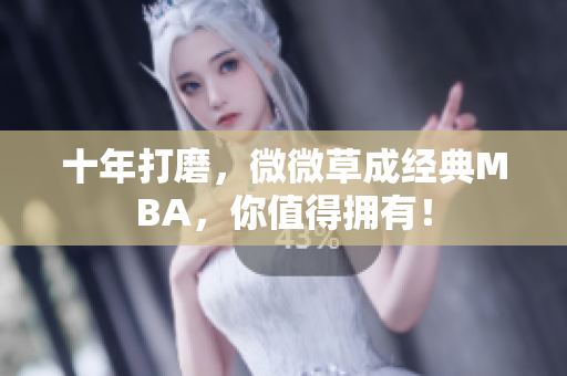 十年打磨，微微草成经典MBA，你值得拥有！