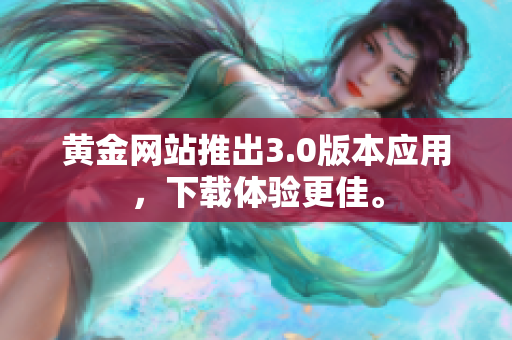 黄金网站推出3.0版本应用，下载体验更佳。