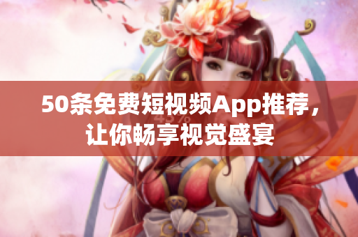 50条免费短视频App推荐，让你畅享视觉盛宴
