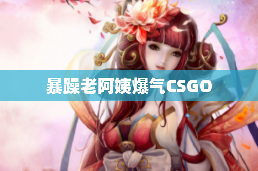 暴躁老阿姨爆气CSGO
