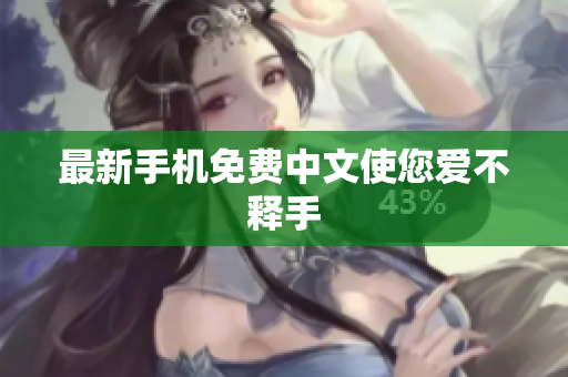 最新手机免费中文使您爱不释手