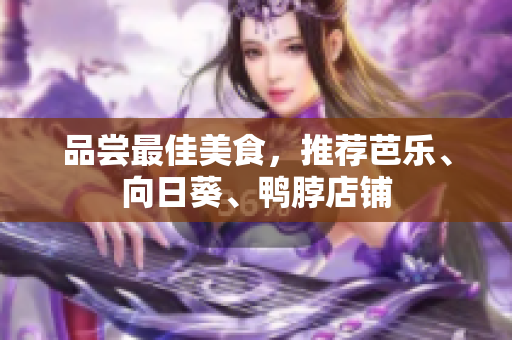 品尝最佳美食，推荐芭乐、向日葵、鸭脖店铺