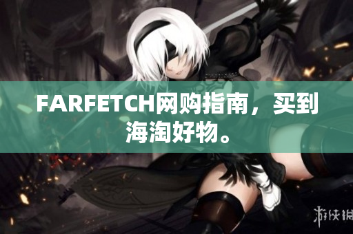 FARFETCH网购指南，买到海淘好物。
