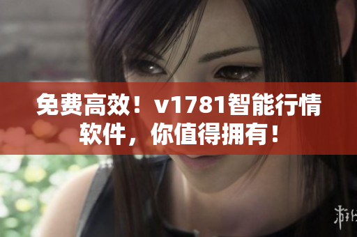 免费高效！v1781智能行情软件，你值得拥有！