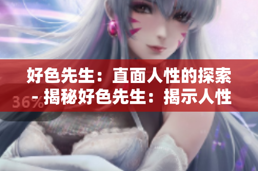好色先生：直面人性的探索 - 揭秘好色先生：揭示人性的探索