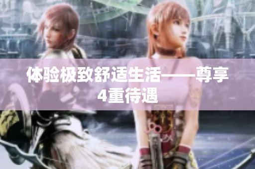 体验极致舒适生活——尊享4重待遇
