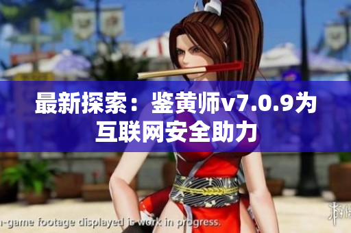 最新探索：鉴黄师v7.0.9为互联网安全助力