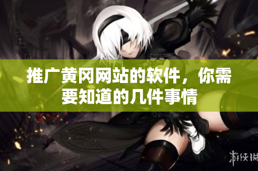 推广黄冈网站的软件，你需要知道的几件事情