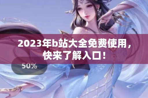 2023年b站大全免费使用，快来了解入口！