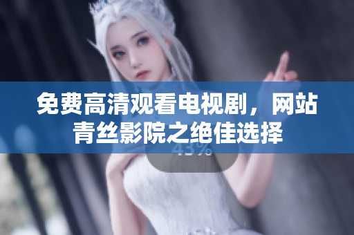 免费高清观看电视剧，网站青丝影院之绝佳选择