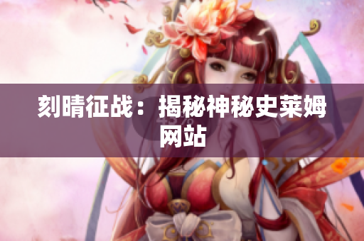 刻晴征战：揭秘神秘史莱姆网站