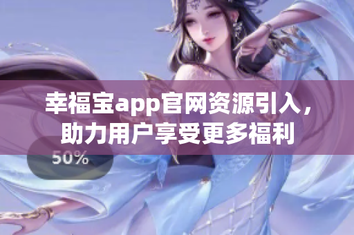 幸福宝app官网资源引入，助力用户享受更多福利