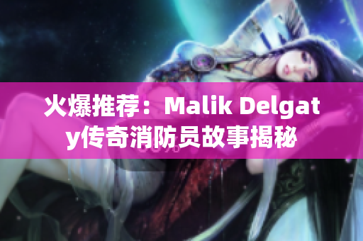 火爆推荐：Malik Delgaty传奇消防员故事揭秘