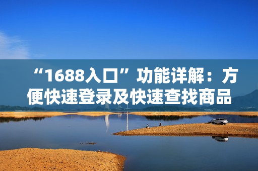 “1688入口”功能详解：方便快速登录及快速查找商品
