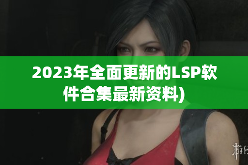 2023年全面更新的LSP软件合集最新资料)