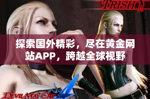 探索国外精彩，尽在黄金网站APP，跨越全球视野
