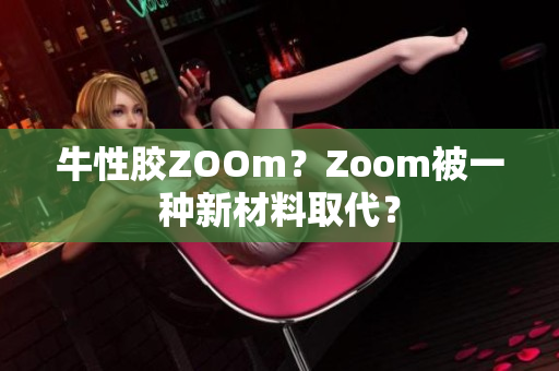 牛性胶ZOOm？Zoom被一种新材料取代？