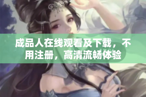 成品人在线观看及下载，不用注册，高清流畅体验