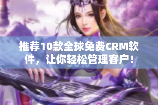 推荐10款全球免费CRM软件，让你轻松管理客户！
