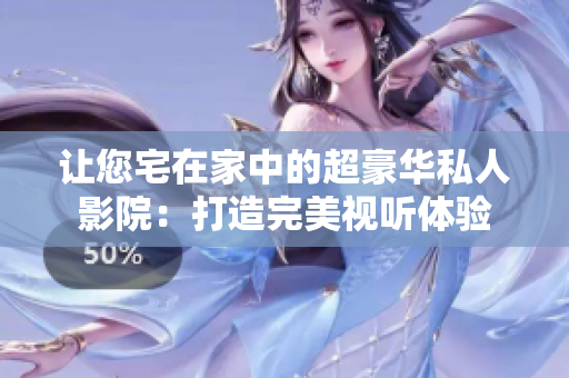 让您宅在家中的超豪华私人影院：打造完美视听体验