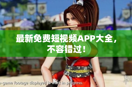 最新免费短视频APP大全，不容错过！