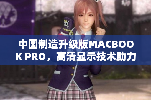 中国制造升级版MACBOOK PRO，高清显示技术助力
