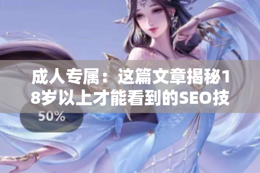 成人专属：这篇文章揭秘18岁以上才能看到的SEO技巧