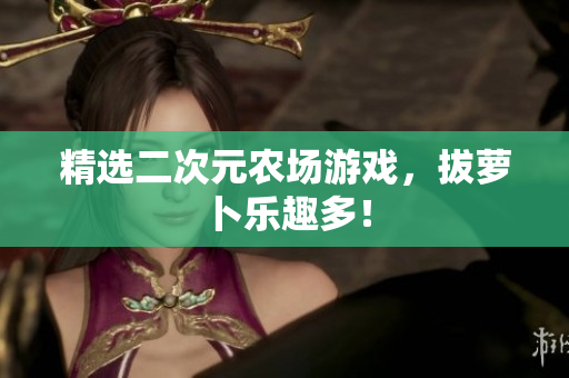 精选二次元农场游戏，拔萝卜乐趣多！