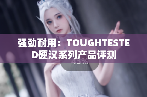 强劲耐用：TOUGHTESTED硬汉系列产品评测