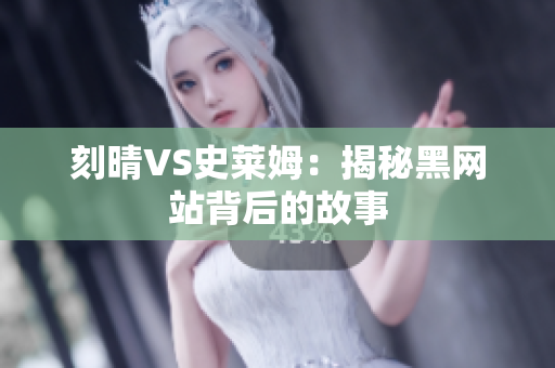 刻晴VS史莱姆：揭秘黑网站背后的故事