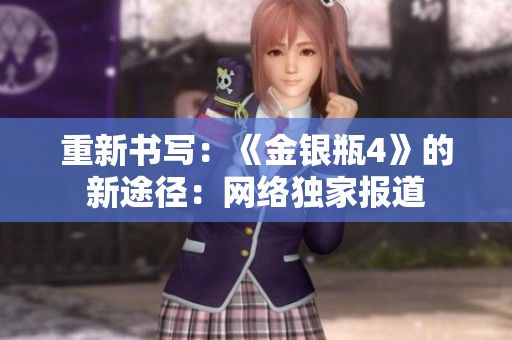 重新书写：《金银瓶4》的新途径：网络独家报道