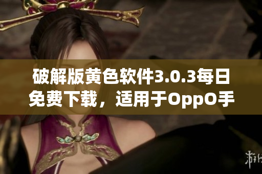 破解版黄色软件3.0.3每日免费下载，适用于OppO手机