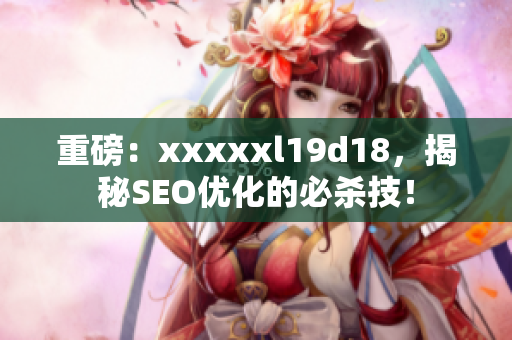 重磅：xxxxxl19d18，揭秘SEO优化的必杀技！