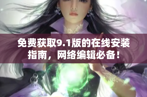 免费获取9.1版的在线安装指南，网络编辑必备！