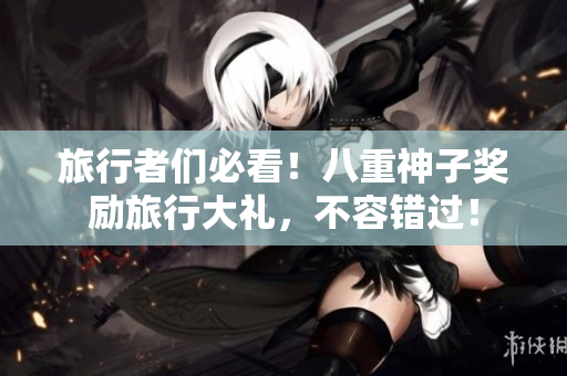 旅行者们必看！八重神子奖励旅行大礼，不容错过！