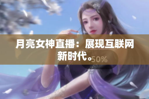 月亮女神直播：展现互联网新时代。