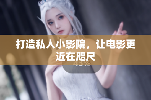 打造私人小影院，让电影更近在咫尺