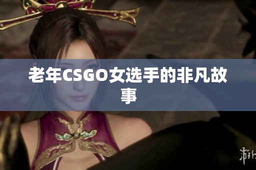 老年CSGO女选手的非凡故事