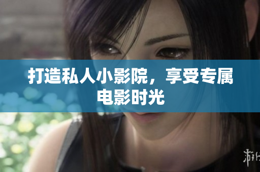 打造私人小影院，享受专属电影时光